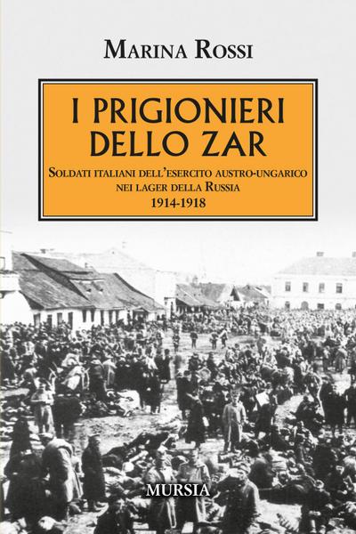 I prigionieri dello zar. Soldati italiani dell’esercito austro-ungarico nei lager della Russia 1914-1918