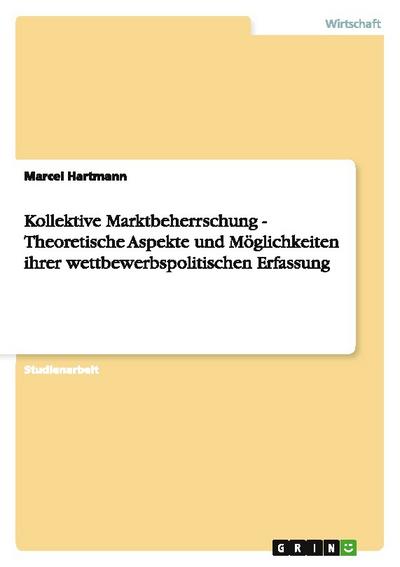 Kollektive Marktbeherrschung - Theoretische Aspekte und Möglichkeiten ihrer wettbewerbspolitischen Erfassung