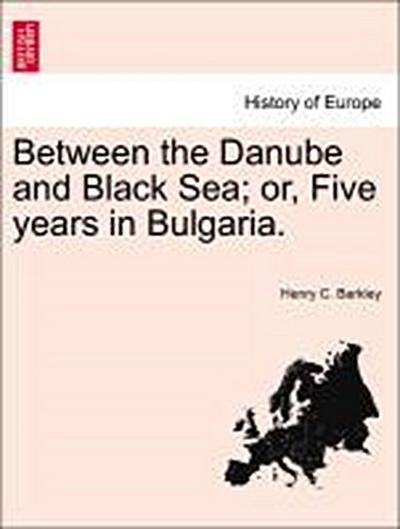 Between the Danube and Black Sea; Or, Five Years in Bulgaria.