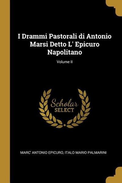 I Drammi Pastorali di Antonio Marsi Detto L’ Epicuro Napolitano; Volume II