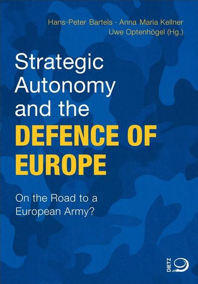 Strategic Autonomy and the Defence of Europe: On the Road to a European Army?