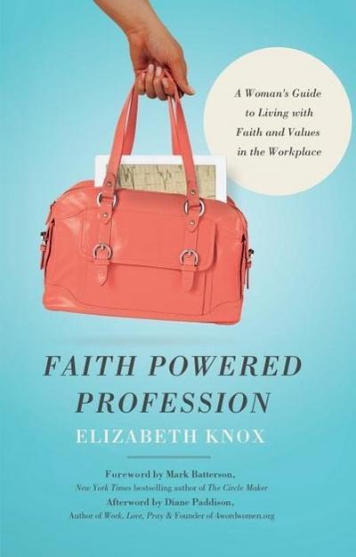 Faith Powered Profession: A Woman’s Guide to Living with Faith and Values in the Workplace