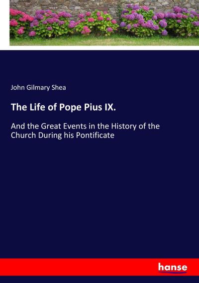 The Life of Pope Pius IX. - John Gilmary Shea