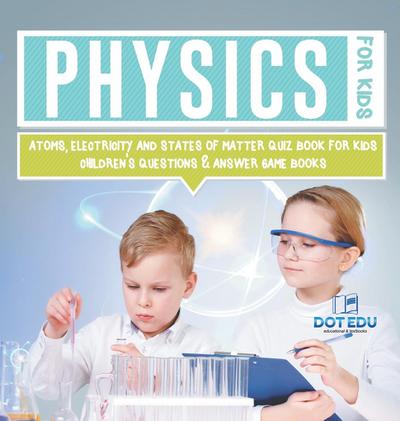 Physics for Kids | Atoms, Electricity and States of Matter Quiz Book for Kids | Children’s Questions & Answer Game Books
