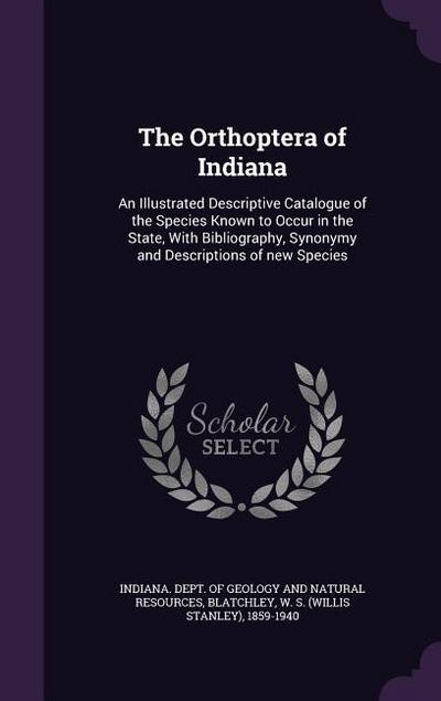 The Orthoptera of Indiana: An Illustrated Descriptive Catalogue of the Species Known to Occur in the State, With Bibliography, Synonymy and Descr