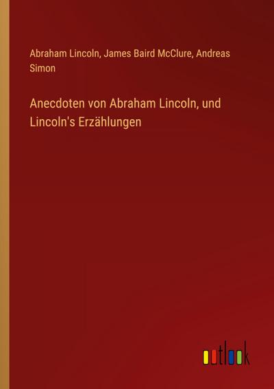 Anecdoten von Abraham Lincoln, und Lincoln’s Erzählungen