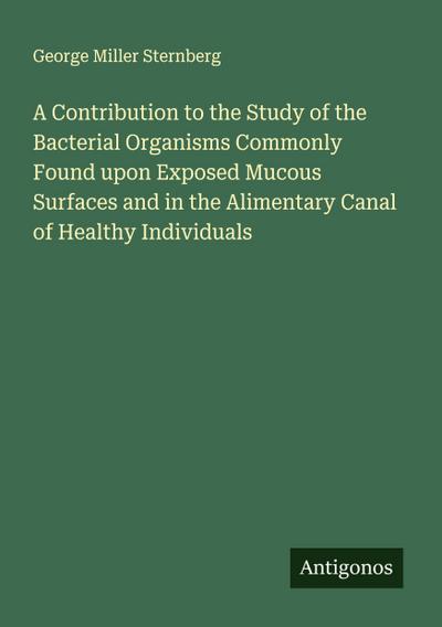 A Contribution to the Study of the Bacterial Organisms Commonly Found upon Exposed Mucous Surfaces and in the Alimentary Canal of Healthy Individuals