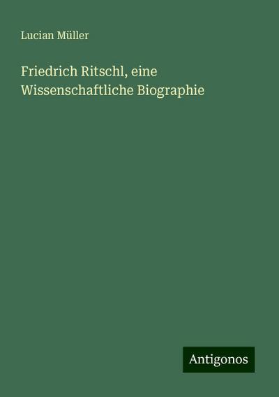 Müller, L: Friedrich Ritschl, eine Wissenschaftliche Biograp