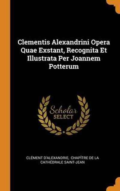 Clementis Alexandrini Opera Quae Exstant, Recognita Et Illustrata Per Joannem Potterum
