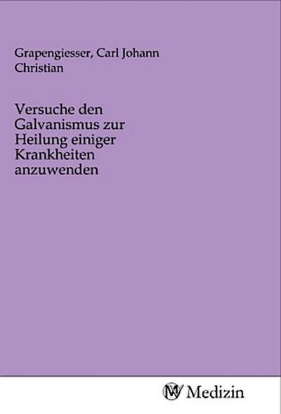 Versuche den Galvanismus zur Heilung einiger Krankheiten anzuwenden