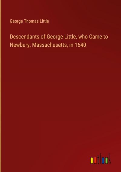 Descendants of George Little, who Came to Newbury, Massachusetts, in 1640