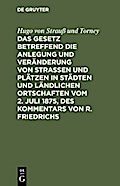 Das Gesetz betreffend die Anlegung und Veränderung von Straßen und Plätzen in Städten und ländlichen Ortschaften vom 2. Juli 1875, des Kommentars von R. Friedrichs