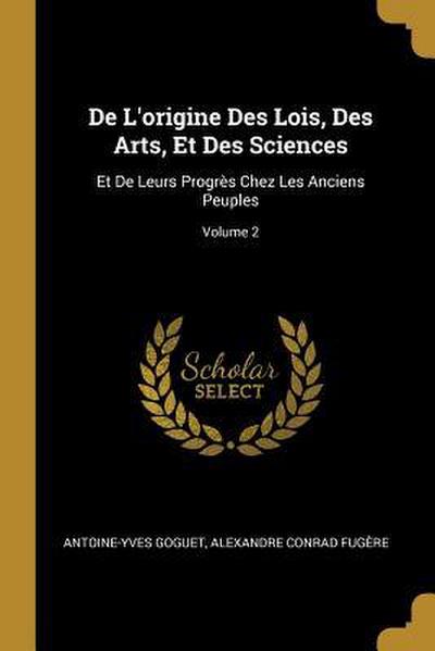 De L’origine Des Lois, Des Arts, Et Des Sciences: Et De Leurs Progrès Chez Les Anciens Peuples; Volume 2