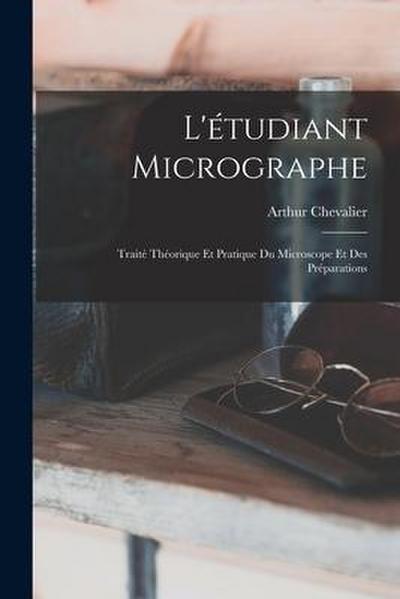 L’étudiant Micrographe; Traité Théorique Et Pratique Du Microscope Et Des Préparations