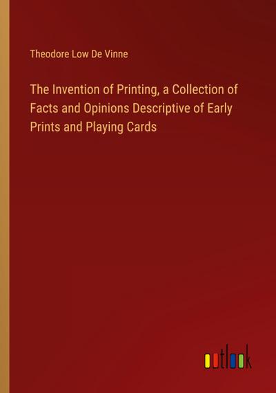 The Invention of Printing, a Collection of Facts and Opinions Descriptive of Early Prints and Playing Cards