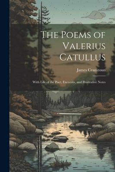 The Poems of Valerius Catullus: With Life of the Poet, Excursûs, and Illustrative Notes