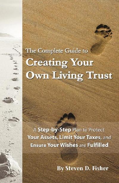 The Complete Guide to Creating Your Own Living Trust  A Step by Step Plan to Protect Your Assets, Limit Your Taxes, and Ensure Your Wishes are Fulfilled