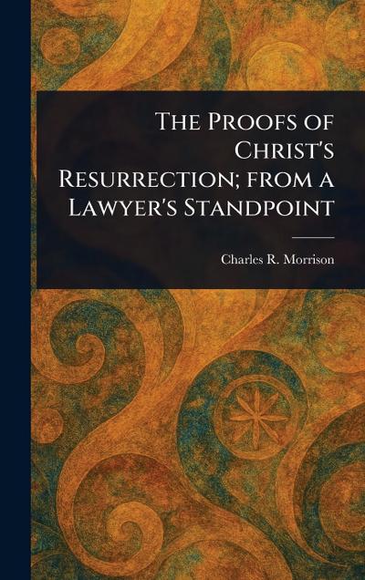 The Proofs of Christ’s Resurrection; From a Lawyer’s Standpoint