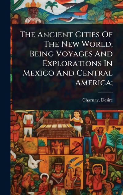 The Ancient Cities Of The New World; Being Voyages And Explorations In Mexico And Central America;