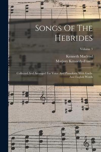 Songs Of The Hebrides: Collected And Arranged For Voice And Pianoforte With Gaelic And English Words; Volume 3