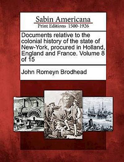 Documents relative to the colonial history of the state of New-York, procured in Holland, England and France. Volume 8 of 15