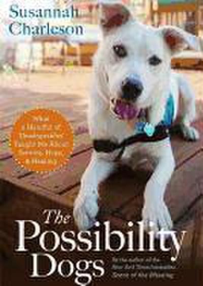 The Possibility Dogs: What a Handful of "Unadoptables" Taught Me about Service, Hope, and Healing