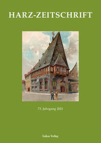Harz-Zeitschrift für den Harz-Verein für Geschichte und Altertumskunde 73. Jahrgang 2021