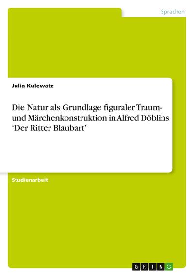 Die Natur als Grundlage figuraler Traum- und Märchenkonstruktion in Alfred Döblins ’Der Ritter Blaubart’