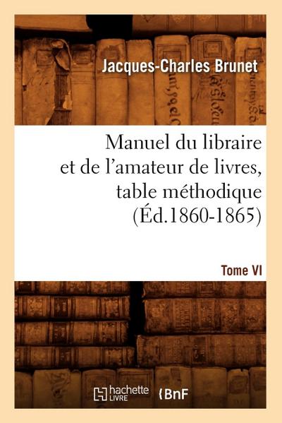 Manuel Du Libraire Et de l’Amateur de Livres. Tome VI, Table Méthodique (Éd.1860-1865)