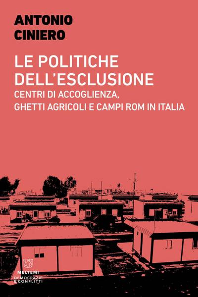 Le politiche dell’esclusione. Centri di accoglienza, ghetti agricoli e campi rom in Italia