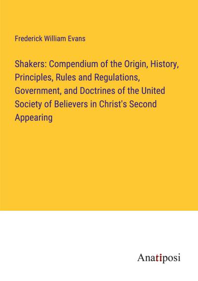 Shakers: Compendium of the Origin, History, Principles, Rules and Regulations, Government, and Doctrines of the United Society of Believers in Christ’s Second Appearing