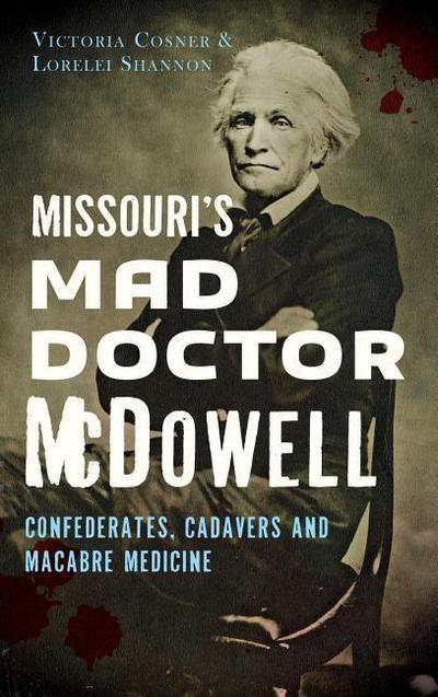 Missouri’s Mad Doctor McDowell: Confederates, Cadavers and Macabre Medicine