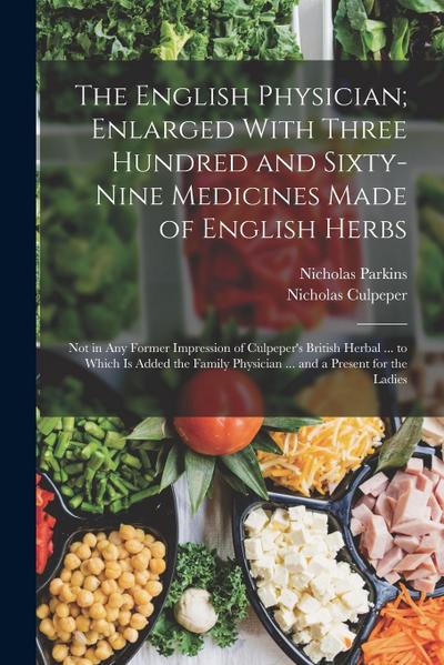 The English Physician; Enlarged With Three Hundred and Sixty-Nine Medicines Made of English Herbs: Not in Any Former Impression of Culpeper’s British