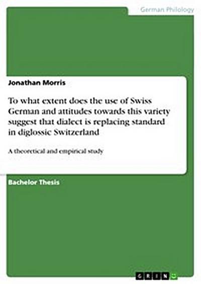 To what extent does the use of Swiss German and attitudes towards this variety suggest that dialect is replacing standard in diglossic Switzerland