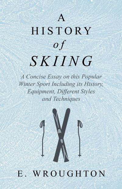 A History of Skiing - A Concise Essay on this Popular Winter Sport Including its History, Equipment, Different Styles and Techniques
