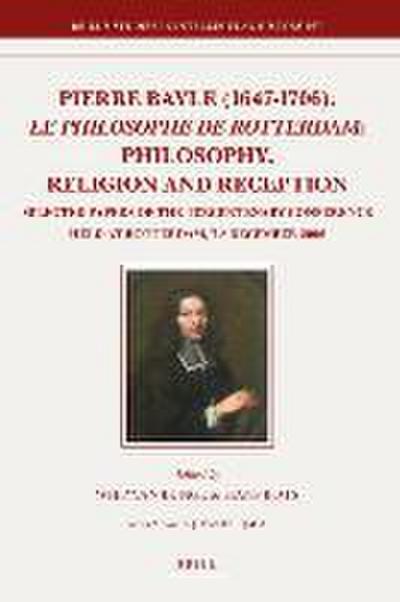 Pierre Bayle (1647-1706), Le Philosophe de Rotterdam: Philosophy, Religion and Reception: Selected Papers of the Tercentenary Conference Held at Rotte