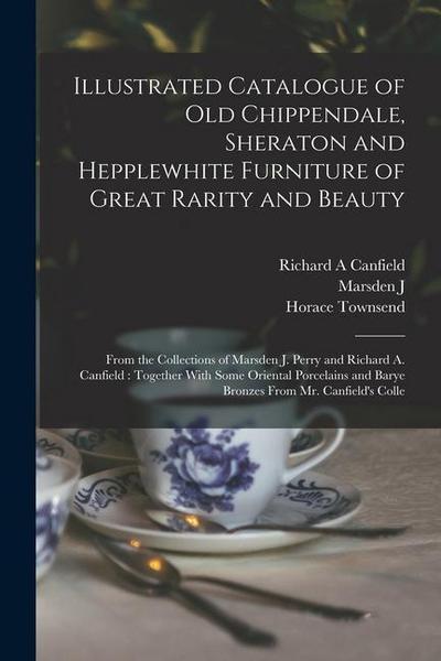 Illustrated Catalogue of old Chippendale, Sheraton and Hepplewhite Furniture of Great Rarity and Beauty: From the Collections of Marsden J. Perry and