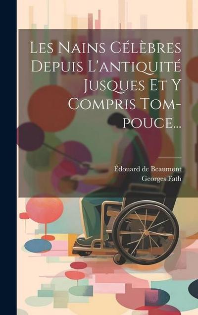 Les Nains Célèbres Depuis L’antiquité Jusques Et Y Compris Tom-pouce...