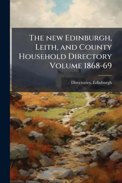 The new Edinburgh, Leith, and County Household Directory Volume 1868-69