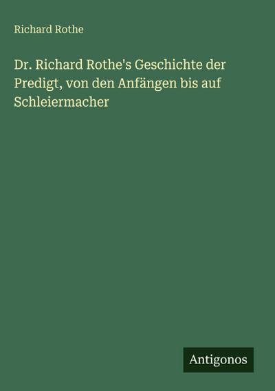 Dr. Richard Rothe’s Geschichte der Predigt, von den Anfängen bis auf Schleiermacher