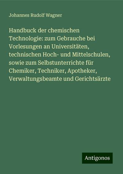 Wagner, J: Handbuck der chemischen Technologie: zum Gebrauch