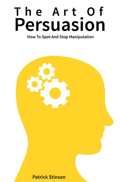 The Art Of Persuasion: How To Spot And Stop Manipulation