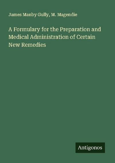 A Formulary for the Preparation and Medical Administration of Certain New Remedies