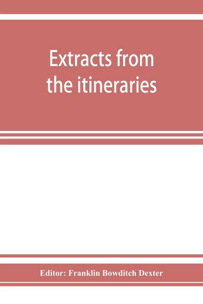 Extracts from the itineraries and other miscellanies of Ezra Stiles, D. D., LL. D., 1755-1794, with a selection from his correspondence