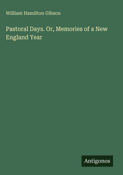 Pastoral Days. Or, Memories of a New England Year