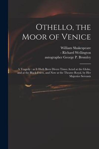 Othello, the Moor of Venice: a Tragedy: as It Hath Been Divers Times Acted at the Globe, and at the Black-Friers, and Now at the Theatre Royal, by