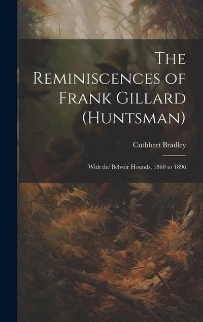 The Reminiscences of Frank Gillard (Huntsman): With the Belvoir Hounds, 1860 to 1896