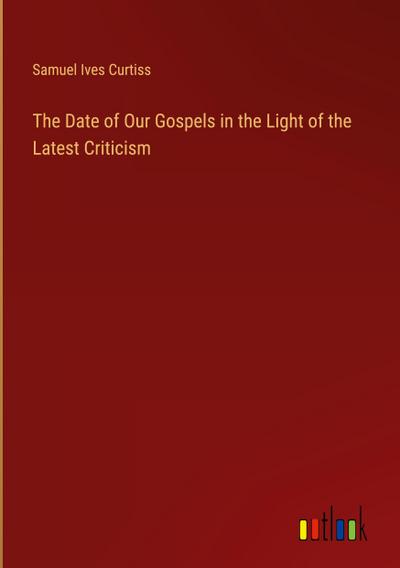 The Date of Our Gospels in the Light of the Latest Criticism