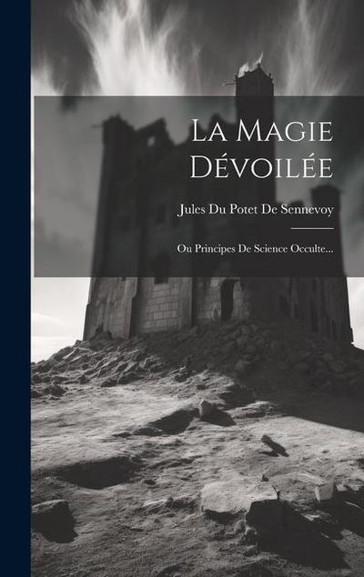 La Magie Dévoilée: Ou Principes De Science Occulte...