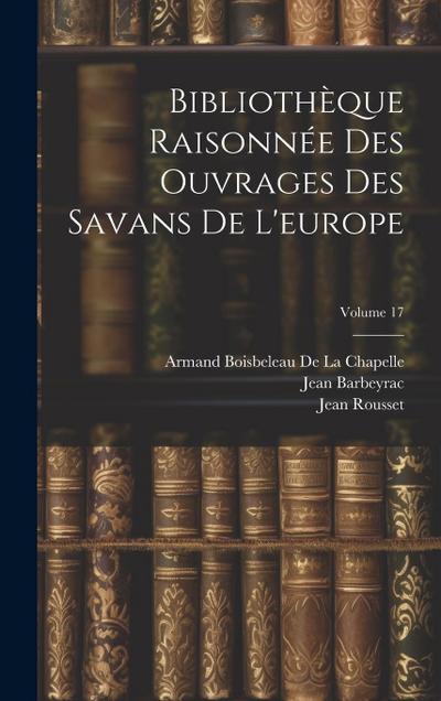 Bibliothèque Raisonnée Des Ouvrages Des Savans De L’europe; Volume 17